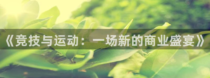 杏耀登录注册：《竞技与运动：一场新的商业盛宴》