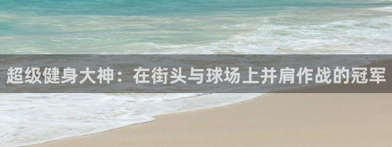 杏耀体育eon：超级健身大神：在街头与球场上并肩作战的冠军