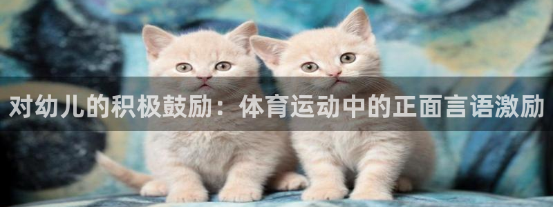 杏耀体育平台开号链接：对幼儿的积极鼓励：体育运动中的正面言语激励