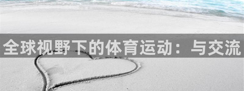 杏耀凯捷开号链接：全球视野下的体育运动：与交流