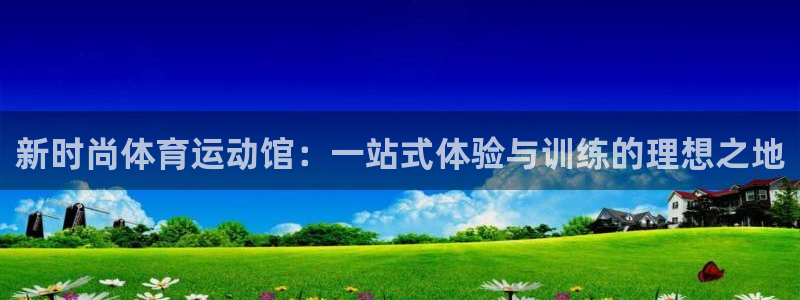 杏耀注册：新时尚体育运动馆：一站式体验与训练的理想之地